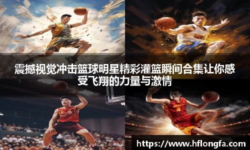 震撼视觉冲击篮球明星精彩灌篮瞬间合集让你感受飞翔的力量与激情