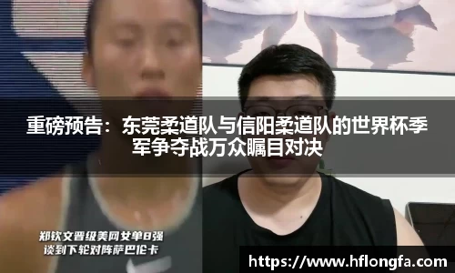 重磅预告：东莞柔道队与信阳柔道队的世界杯季军争夺战万众瞩目对决