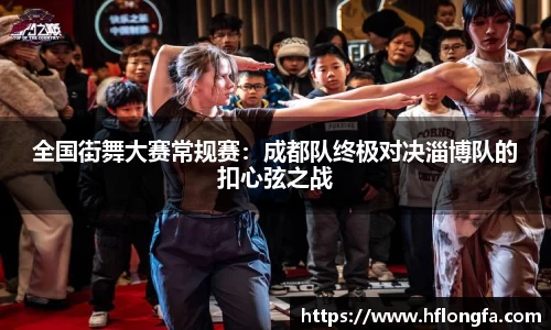 全国街舞大赛常规赛：成都队终极对决淄博队的扣心弦之战