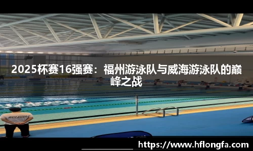 2025杯赛16强赛：福州游泳队与威海游泳队的巅峰之战