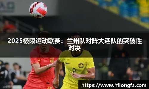 2025极限运动联赛：兰州队对阵大连队的突破性对决