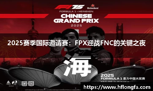 2025赛季国际邀请赛：FPX迎战FNC的关键之夜