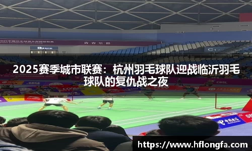 2025赛季城市联赛：杭州羽毛球队迎战临沂羽毛球队的复仇战之夜